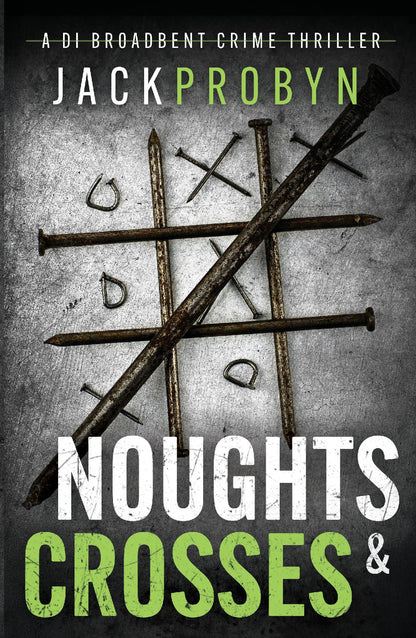 Book cover for Noughts & Crosses, a DI Broadbent crime thriller by Jack Probyn. Large, rusted iron nails are arranged on a scratched metallic surface to form a tic-tac-toe game board, with small bent nails acting as the "noughts.”